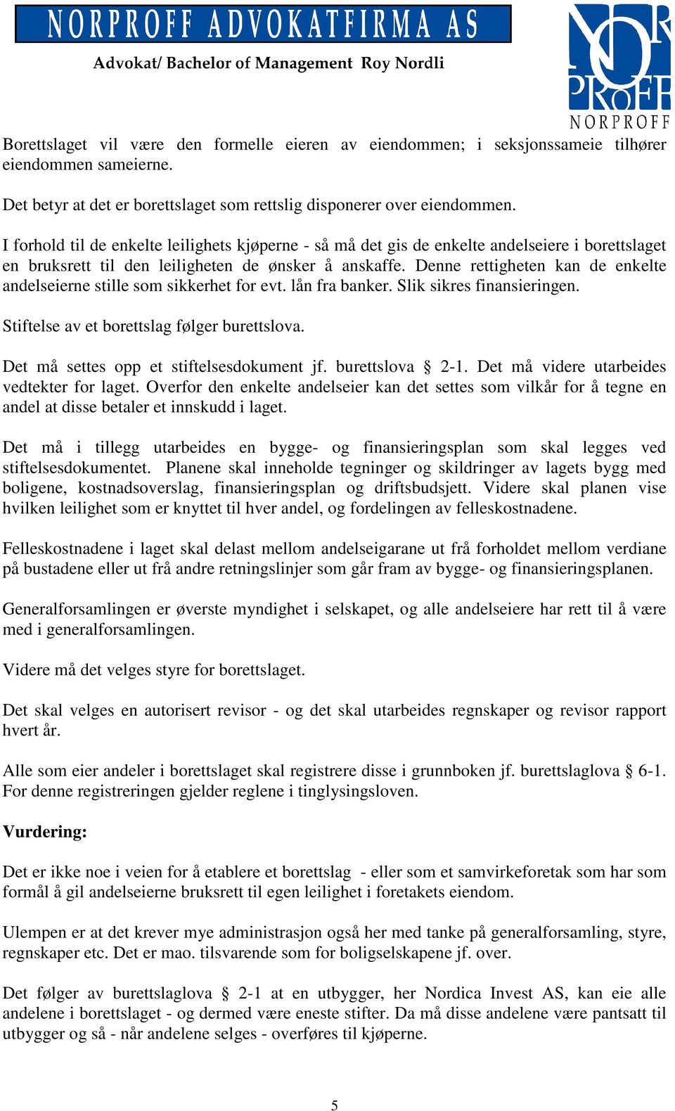 Denne rettigheten kan de enkelte andelseierne stille som sikkerhet for evt. lån fra banker. Slik sikres finansieringen. Stiftelse av et borettslag følger burettslova.