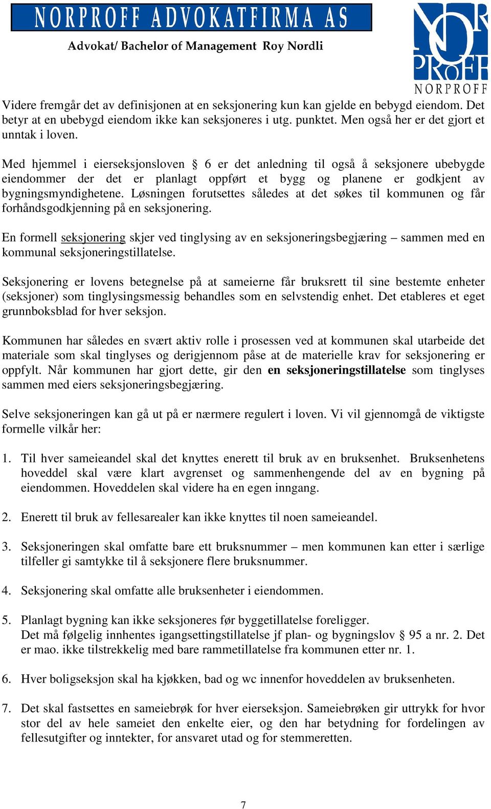 Med hjemmel i eierseksjonsloven 6 er det anledning til også å seksjonere ubebygde eiendommer der det er planlagt oppført et bygg og planene er godkjent av bygningsmyndighetene.