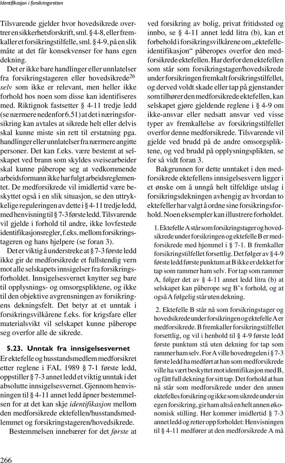 Riktignok fastsetter 4-11 tredje ledd (se nærmere nedenfor 6.51) at det i næringsforsikring kan avtales at sikrede helt eller delvis skal kunne miste sin rett til erstatning pga.