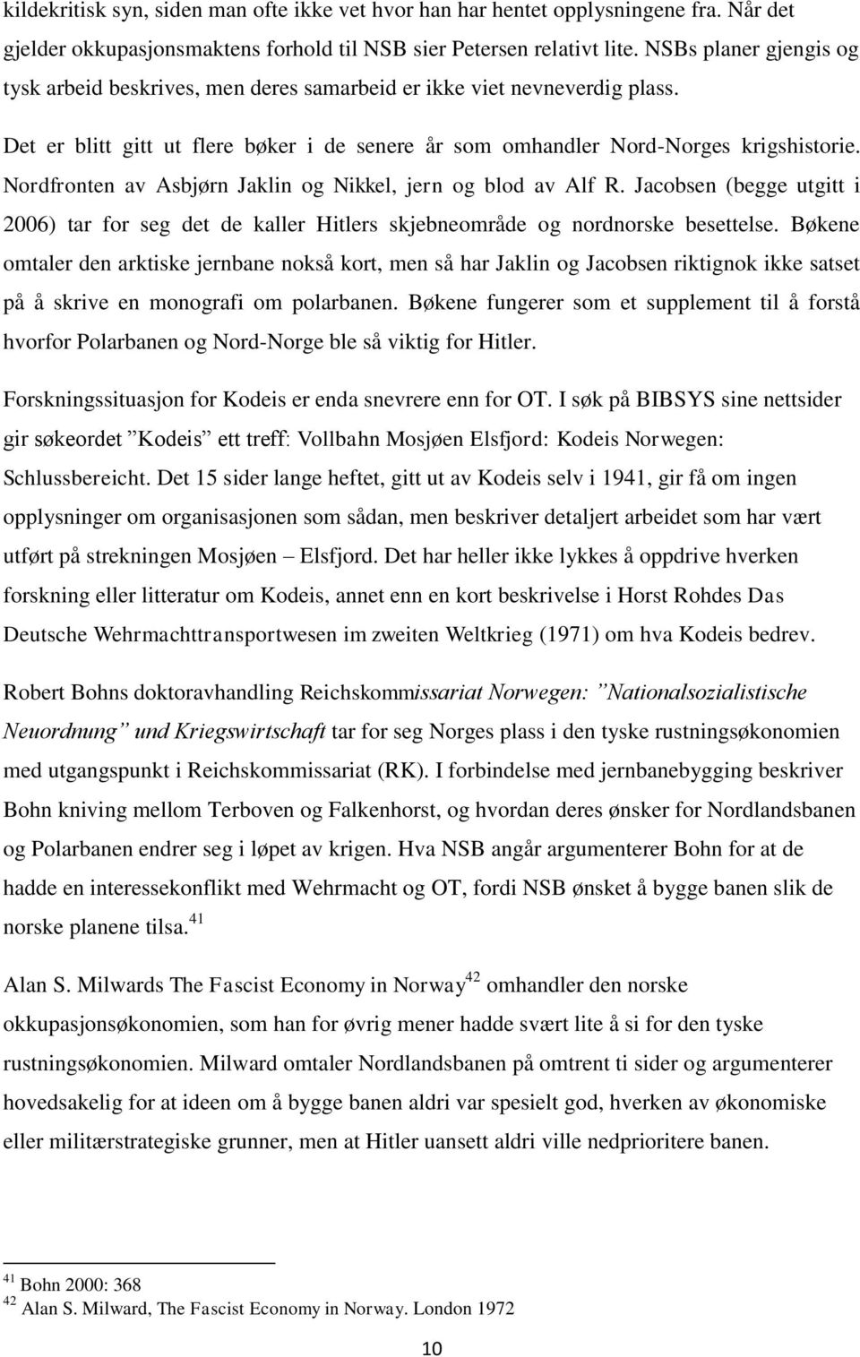 Nordfronten av Asbjørn Jaklin og Nikkel, jern og blod av Alf R. Jacobsen (begge utgitt i 2006) tar for seg det de kaller Hitlers skjebneområde og nordnorske besettelse.