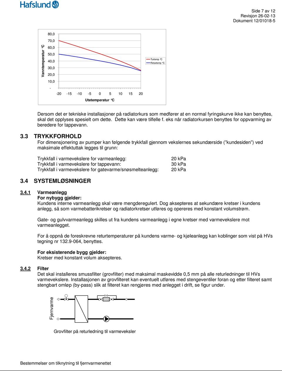 3 TRYKKFORHOLD For dimensjonering av pumper kan følgende trykkfall gjennom vekslernes sekundærside ( kundesiden ) ved maksimale effektuttak legges til grunn: Trykkfall i varmevekslere for