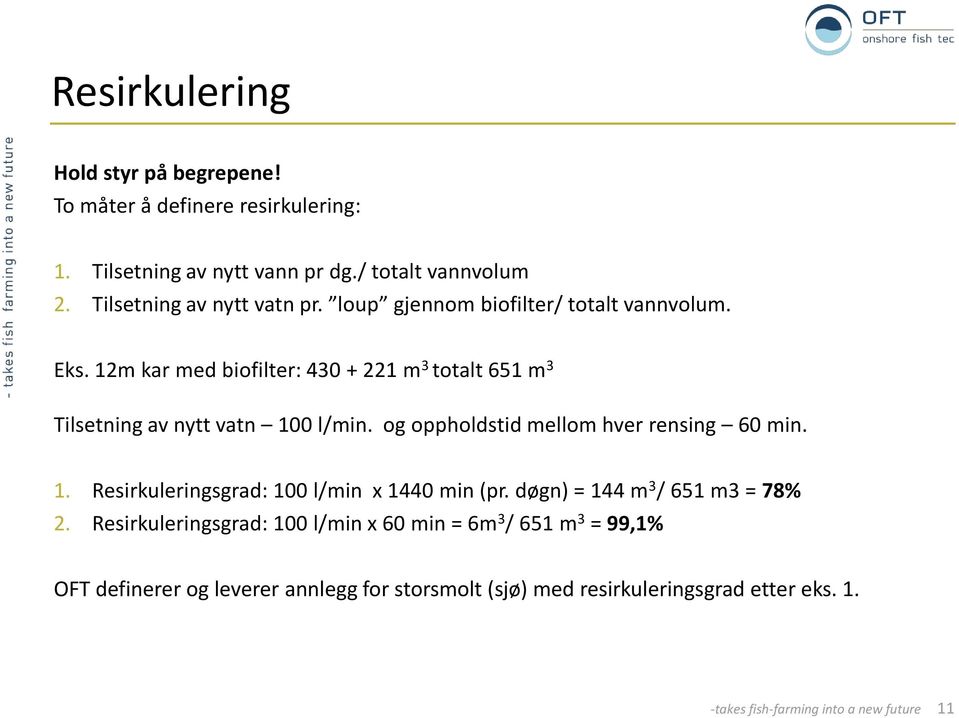 12m kar med biofilter: 430 + 221 m 3 totalt 651 m 3 Tilsetning av nytt vatn 100 l/min. og oppholdstid mellom hver rensing 60 min. 1. Resirkuleringsgrad: 100 l/min x 1440 min (pr.