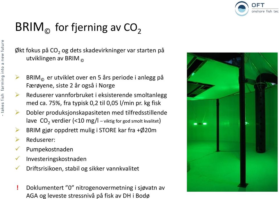 kg fisk Dobler produksjonskapasiteten med tilfredsstillende lave CO 2 verdier (<10 mg/l viktig for god smolt kvalitet) BRIM gjør oppdrett mulig i STORE kar fra