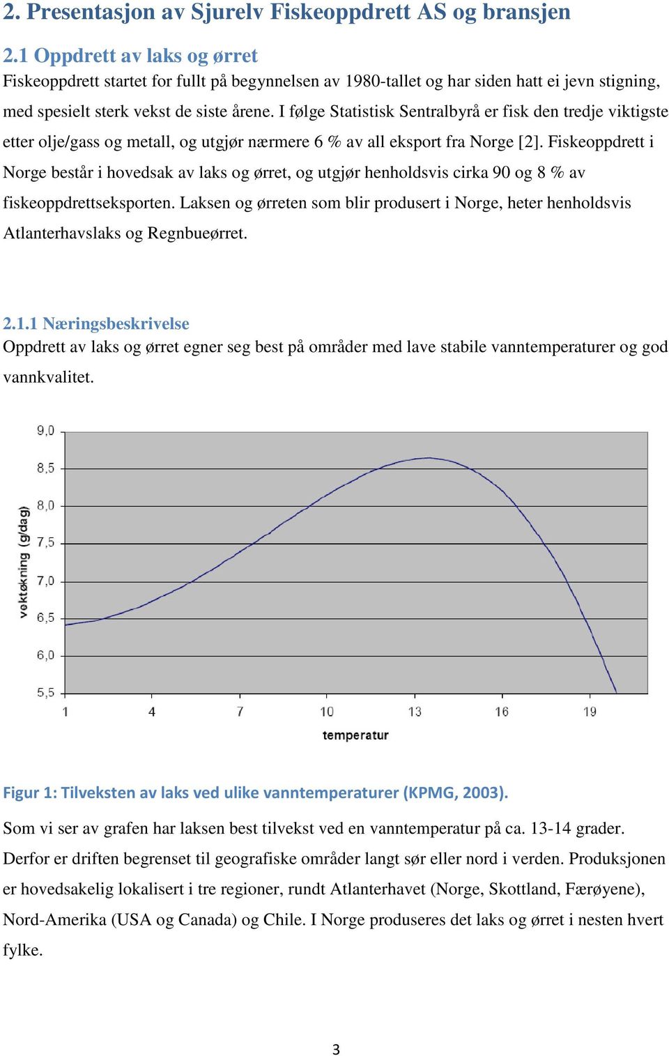 I følge Statistisk Sentralbyrå er fisk den tredje viktigste etter olje/gass og metall, og utgjør nærmere 6 % av all eksport fra Norge [2].