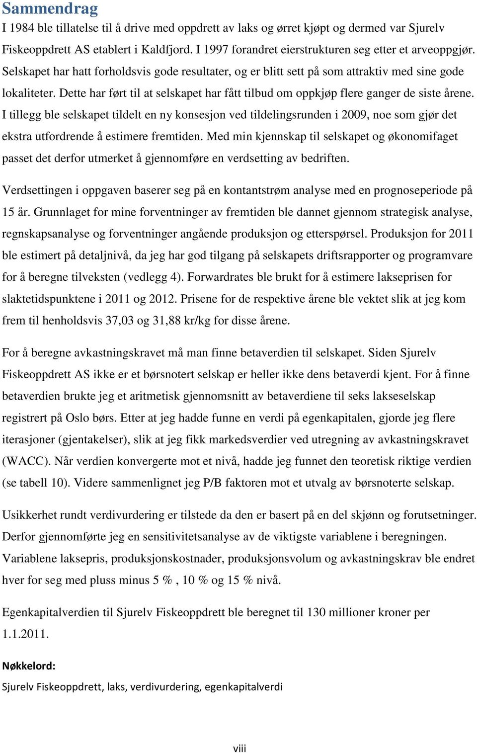 I tillegg ble selskapet tildelt en ny konsesjon ved tildelingsrunden i 2009, noe som gjør det ekstra utfordrende å estimere fremtiden.