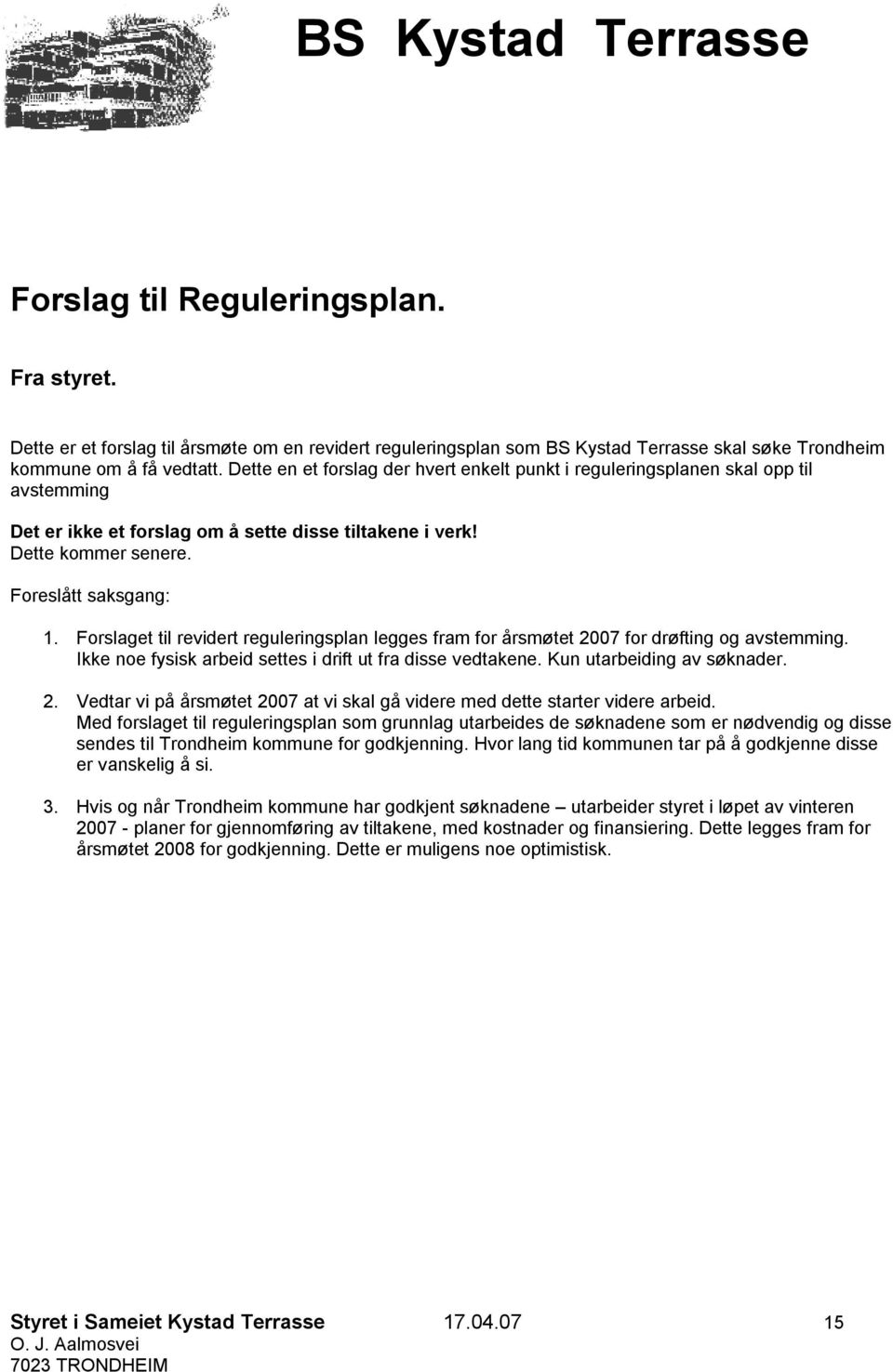 Forslaget til revidert reguleringsplan legges fram for årsmøtet 2007 for drøfting og avstemming. Ikke noe fysisk arbeid settes i drift ut fra disse vedtakene. Kun utarbeiding av søknader. 2. Vedtar vi på årsmøtet 2007 at vi skal gå videre med dette starter videre arbeid.