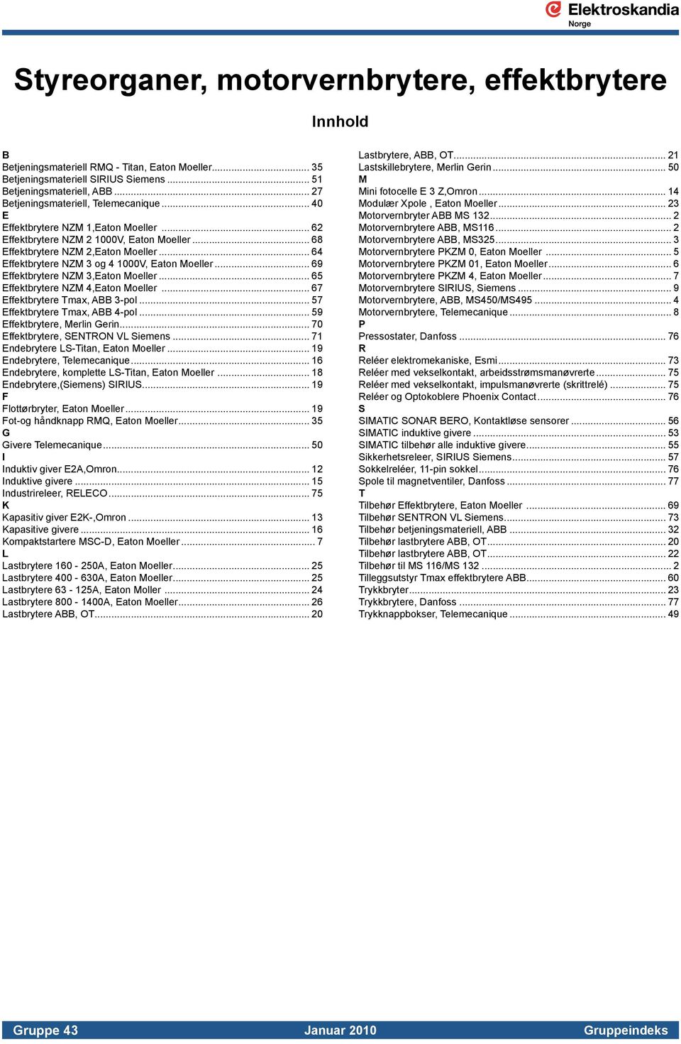 .. 64 Effektbrytere NZM 3 og 4 1000V, Eaton Moeller... 69 Effektbrytere NZM 3,Eaton Moeller... 65 Effektbrytere NZM 4,Eaton Moeller... 67 Effektbrytere Tmax, ABB 3-pol.