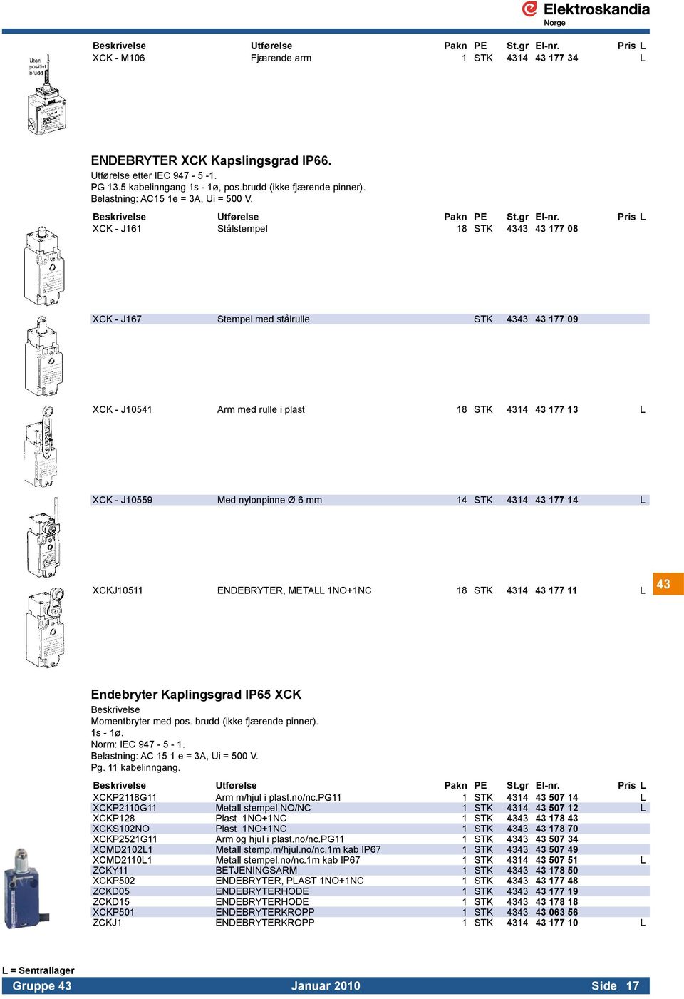 Pris L XCK - J161 Stålstempel 18 STK 4343 43 177 08 XCK - J167 Stempel med stålrulle STK 4343 43 177 09 XCK - J10541 Arm med rulle i plast 18 STK 4314 43 177 13 L XCK - J10559 Med nylonpinne Ø 6 mm