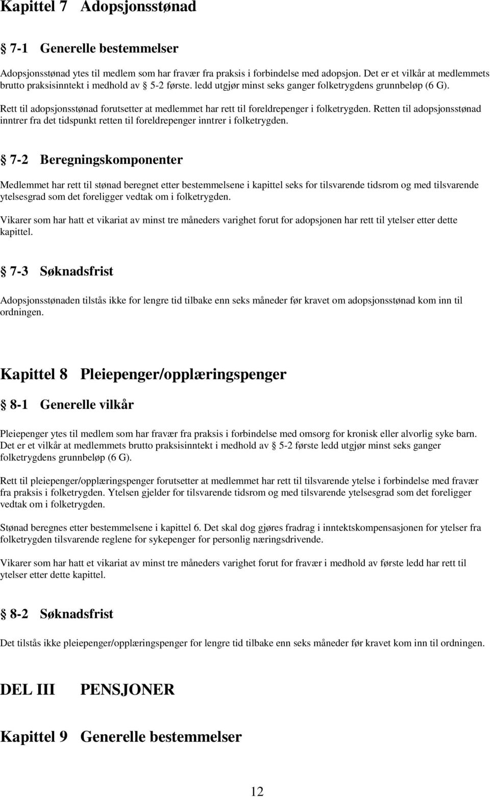 Rett til adopsjonsstønad forutsetter at medlemmet har rett til foreldrepenger i folketrygden. Retten til adopsjonsstønad inntrer fra det tidspunkt retten til foreldrepenger inntrer i folketrygden.