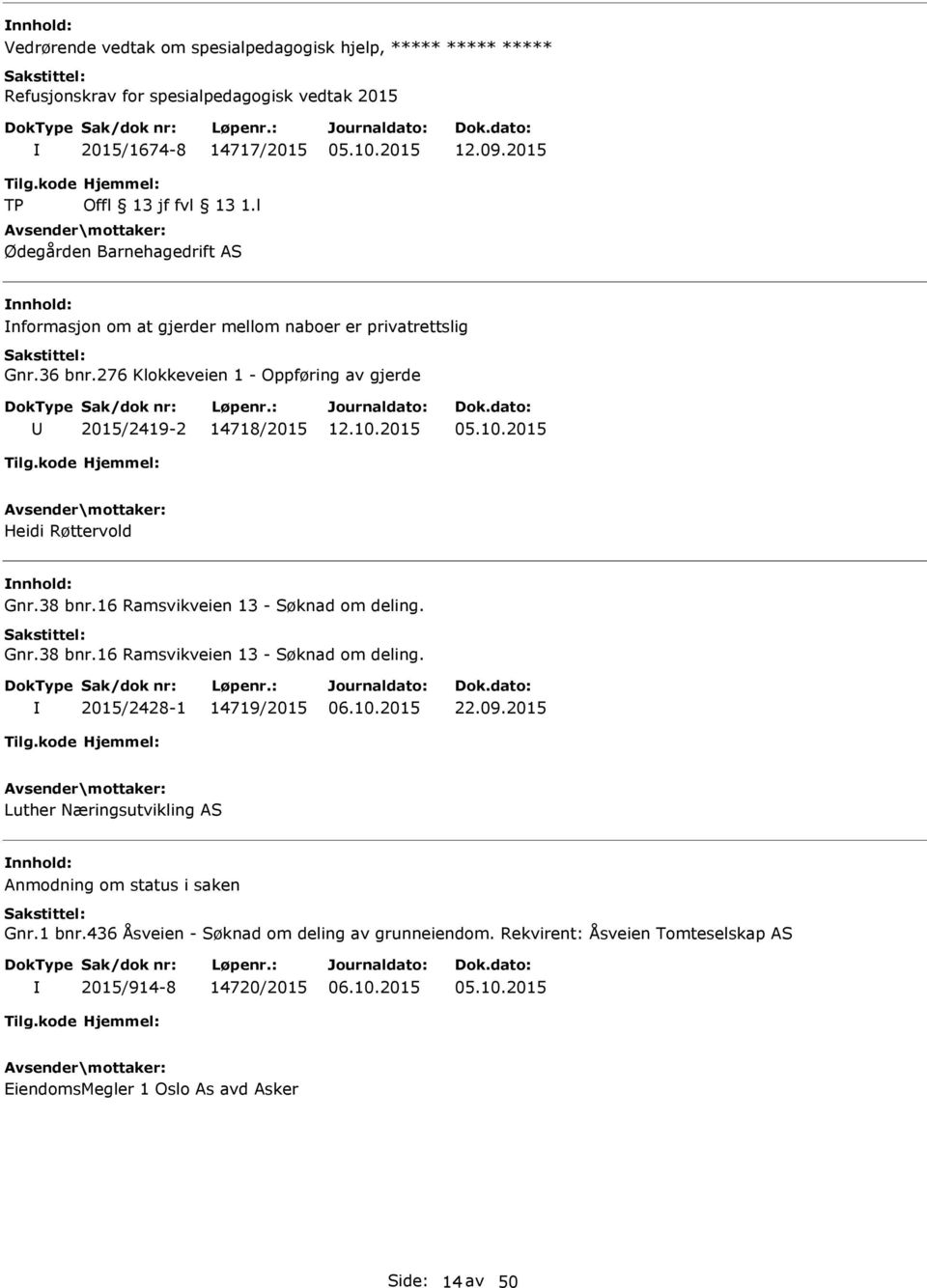 276 Klokkeveien 1 - Oppføring av gjerde 2015/2419-2 14718/2015 Heidi Røttervold Gnr.38 bnr.16 Ramsvikveien 13 - Søknad om deling. Gnr.38 bnr.16 Ramsvikveien 13 - Søknad om deling. 2015/2428-1 14719/2015 22.