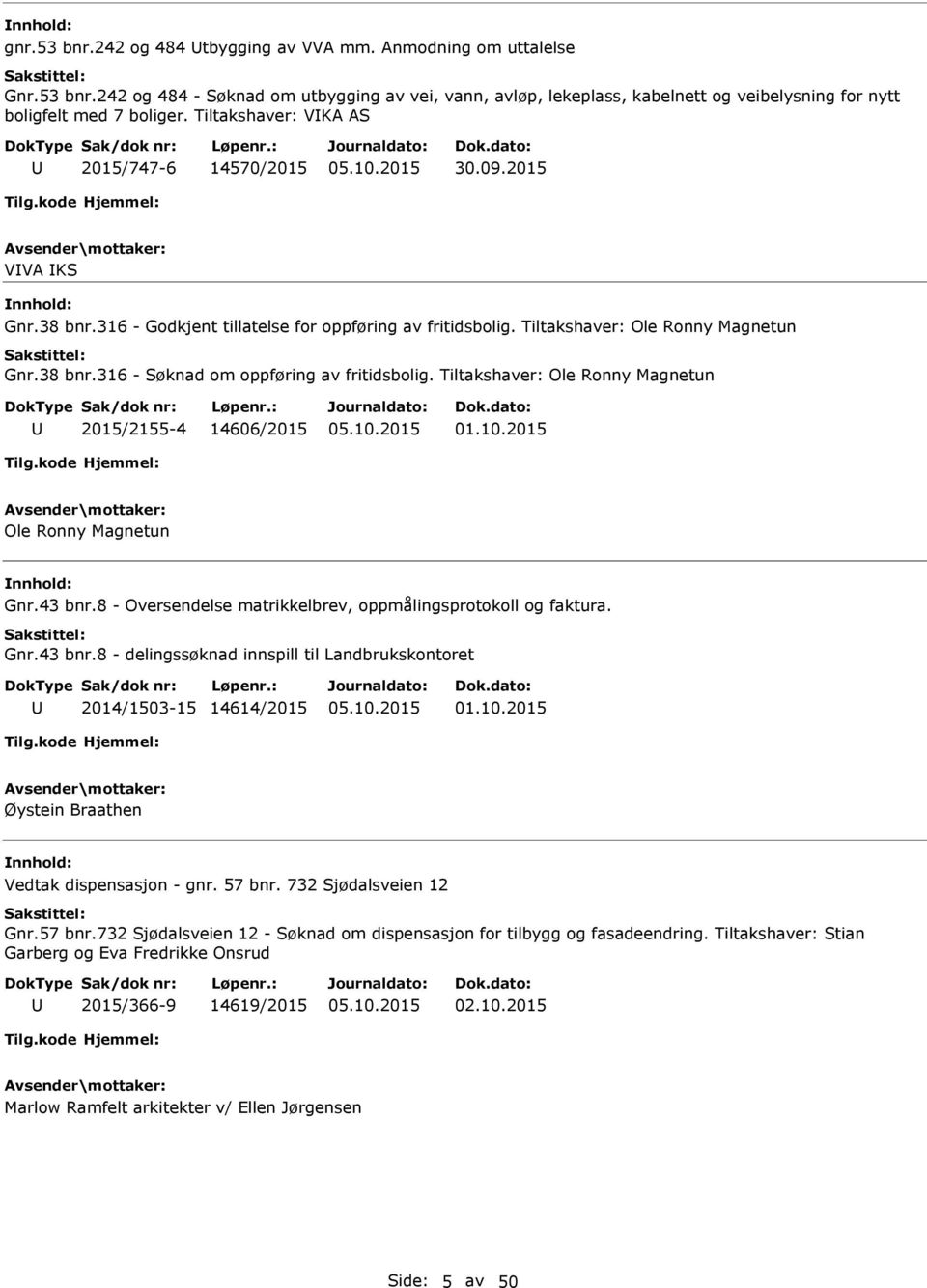 Tiltakshaver: Ole Ronny Magnetun 2015/2155-4 14606/2015 01.10.2015 Ole Ronny Magnetun Gnr.43 bnr.8 - Oversendelse matrikkelbrev, oppmålingsprotokoll og faktura. Gnr.43 bnr.8 - delingssøknad innspill til Landbrukskontoret 2014/1503-15 14614/2015 01.