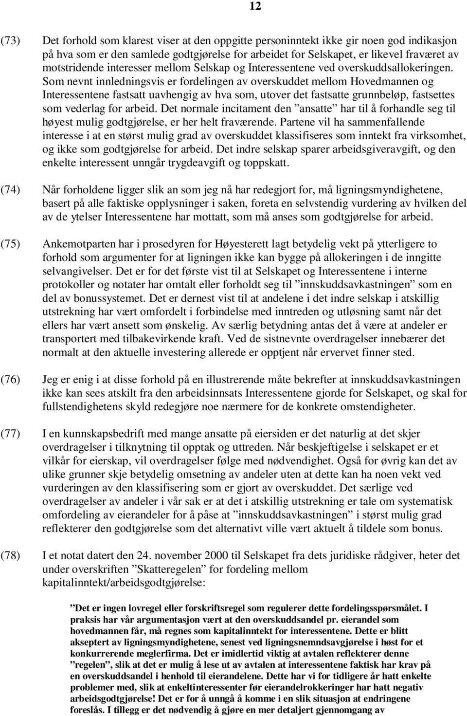 Som nevnt innledningsvis er fordelingen av overskuddet mellom Hovedmannen og Interessentene fastsatt uavhengig av hva som, utover det fastsatte grunnbeløp, fastsettes som vederlag for arbeid.