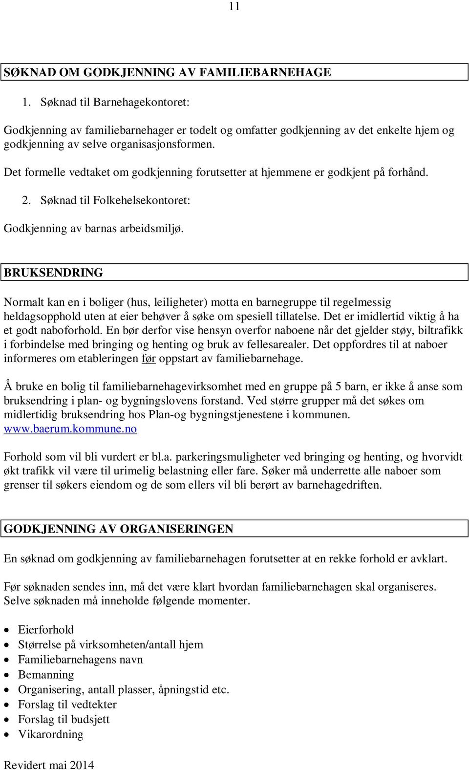 Det formelle vedtaket om godkjenning forutsetter at hjemmene er godkjent på forhånd. 2. Søknad til Folkehelsekontoret: Godkjenning av barnas arbeidsmiljø.