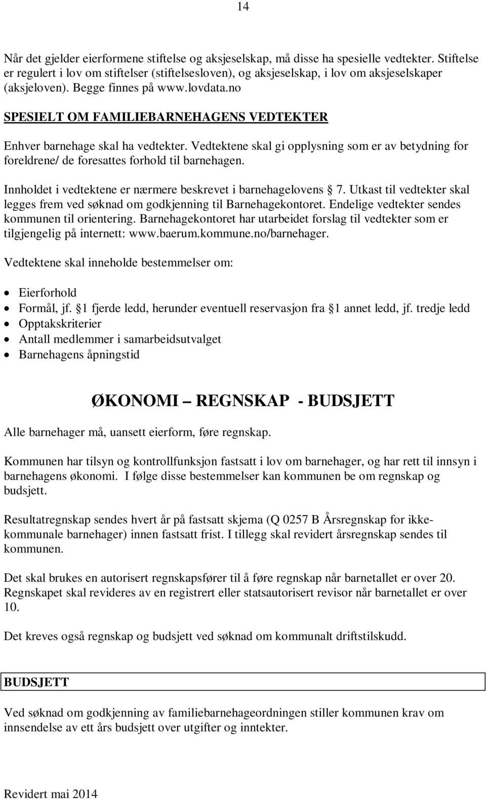 no SPESIELT OM FAMILIEBARNEHAGENS VEDTEKTER Enhver barnehage skal ha vedtekter. Vedtektene skal gi opplysning som er av betydning for foreldrene/ de foresattes forhold til barnehagen.