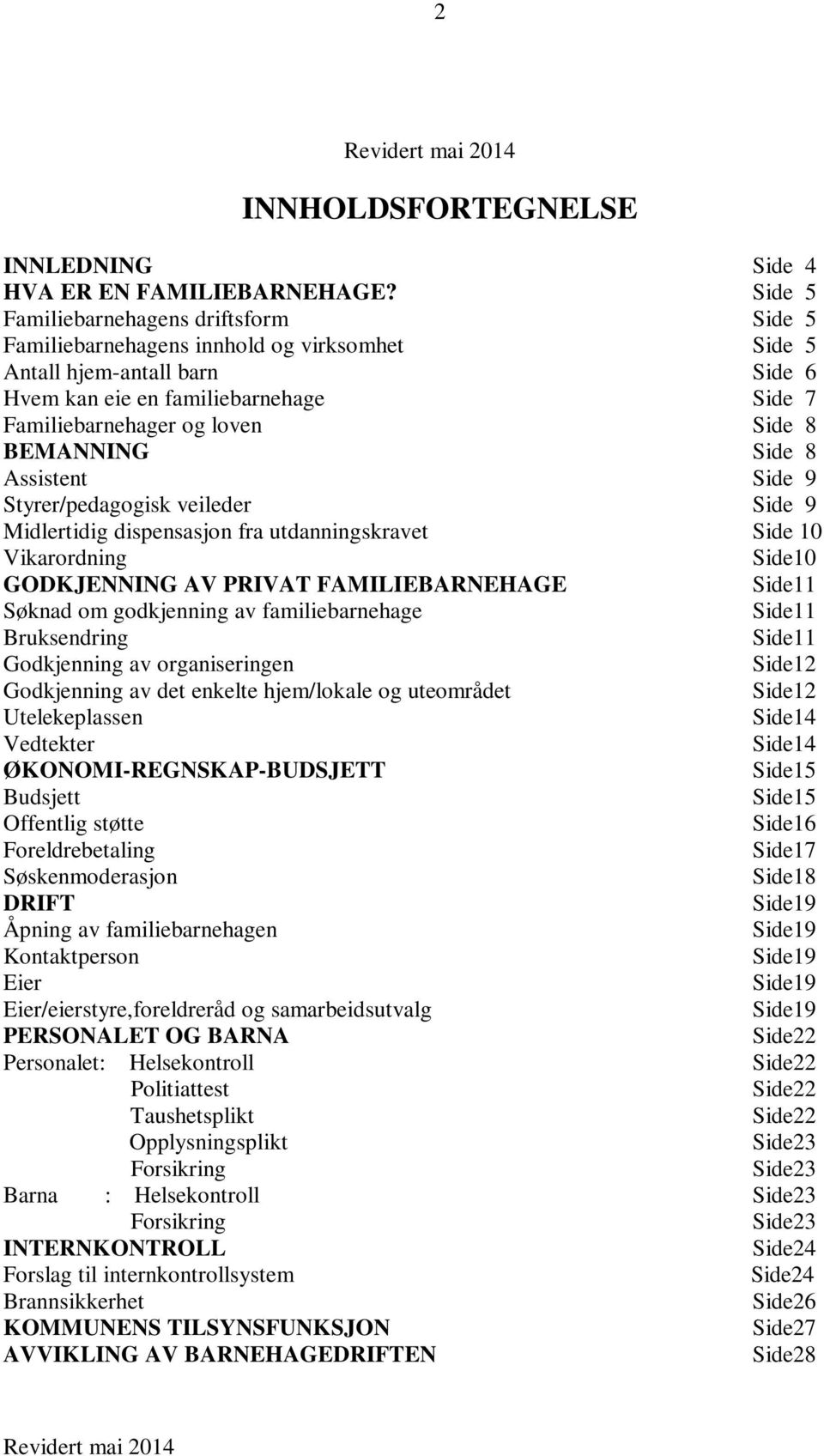 BEMANNING Side 8 Assistent Side 9 Styrer/pedagogisk veileder Side 9 Midlertidig dispensasjon fra utdanningskravet Side 10 Vikarordning Side10 GODKJENNING AV PRIVAT FAMILIEBARNEHAGE Side11 Søknad om