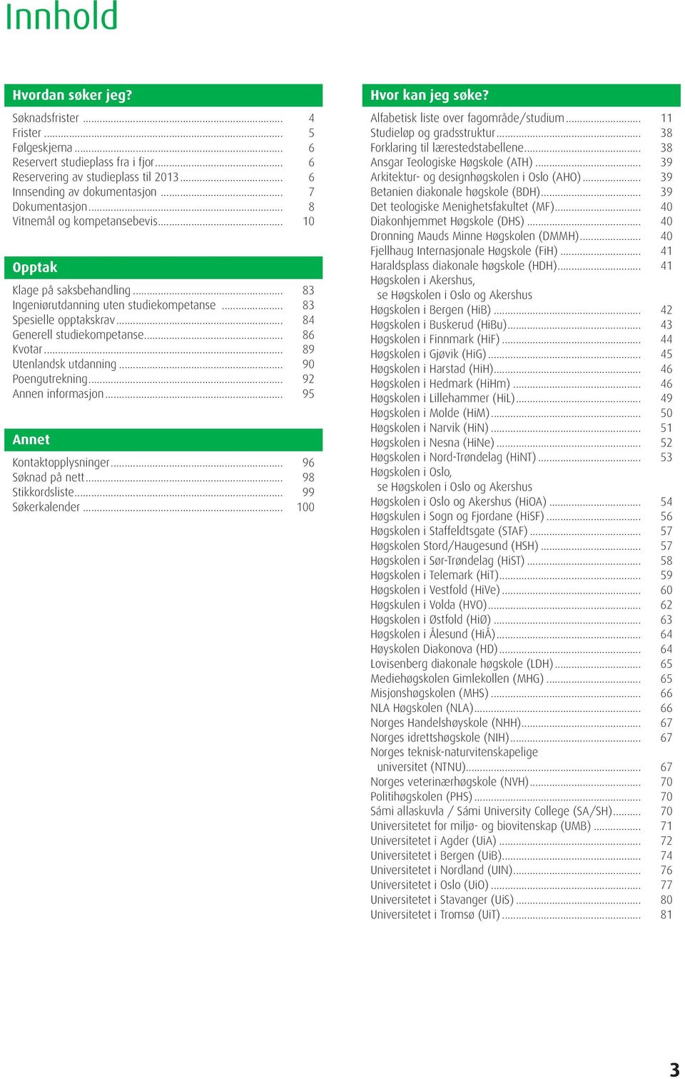 .. 86 Kvotar... 89 Utenlandsk utdanning... 90 Poengutrekning... 92 Annen informasjon... 95 Annet Kontaktopplysninger... 96 Søknad på nett... 98 Stikkordsliste... 99 Søkerkalender.