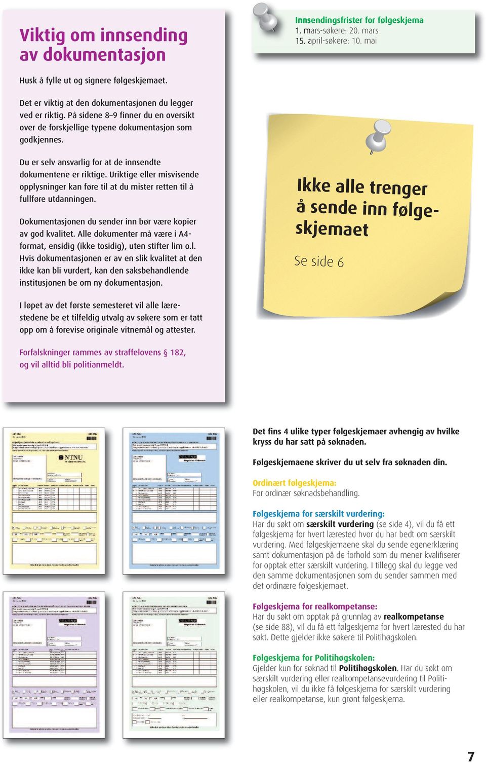 Du er selv ansvarlig for at de innsendte dokumentene er riktige. Uriktige eller misvisende opplysninger kan føre til at du mister retten til å fullføre utdanningen.