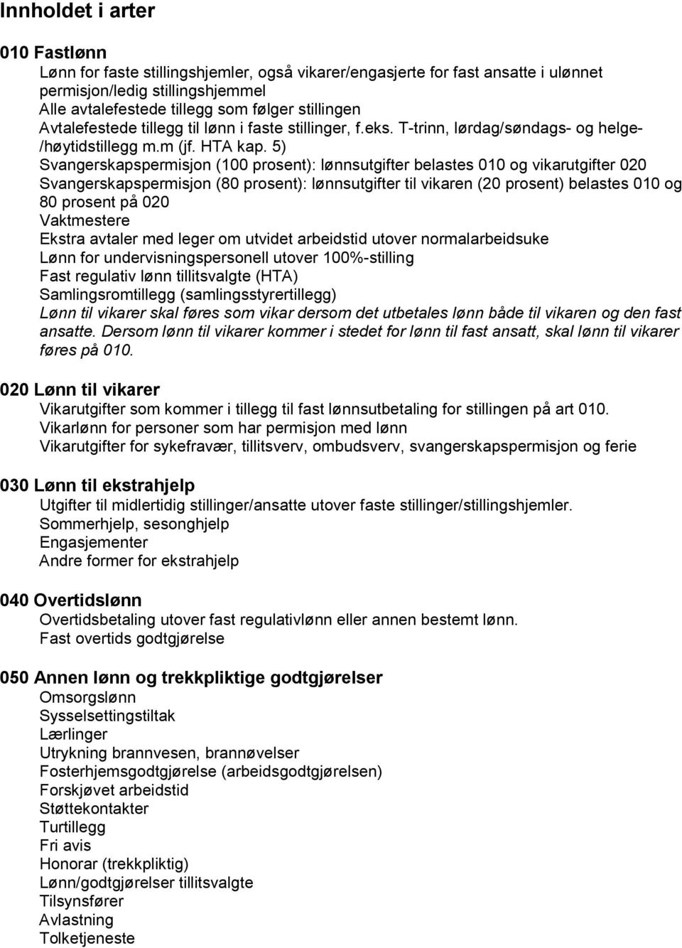 5) Svangerskapspermisjon (100 prosent): lønnsutgifter belastes 010 og vikarutgifter 020 Svangerskapspermisjon (80 prosent): lønnsutgifter til vikaren (20 prosent) belastes 010 og 80 prosent på 020