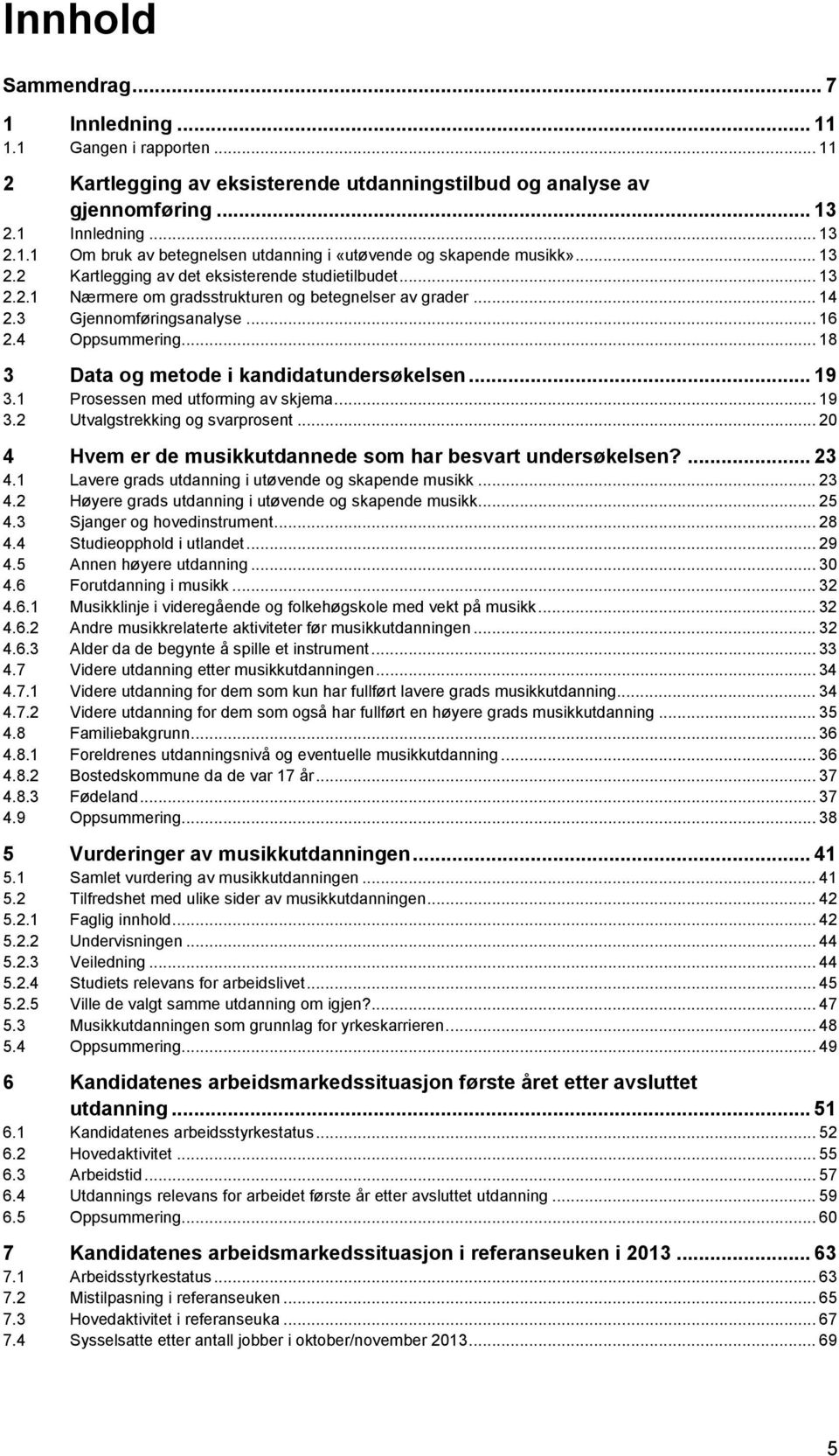 .. 18 3 Data og metode i kandidatundersøkelsen... 19 3.1 Prosessen med utforming av skjema... 19 3.2 Utvalgstrekking og svarprosent... 20 4 Hvem er de musikkutdannede som har besvart undersøkelsen?