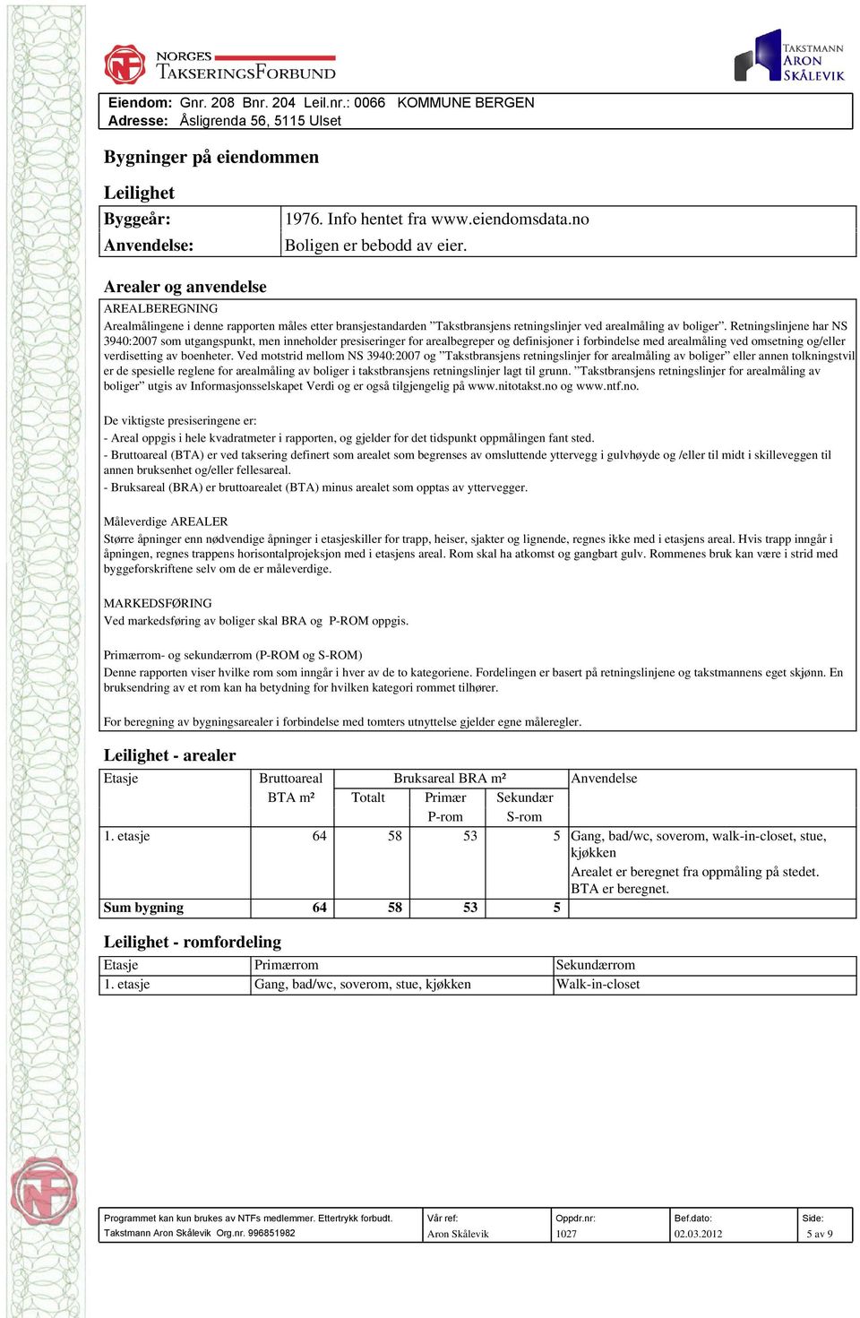 Retningslinjene har NS 3940:2007 som utgangspunkt, men inneholder presiseringer for arealbegreper og definisjoner i forbindelse med arealmåling ved omsetning og/eller verdisetting av boenheter.