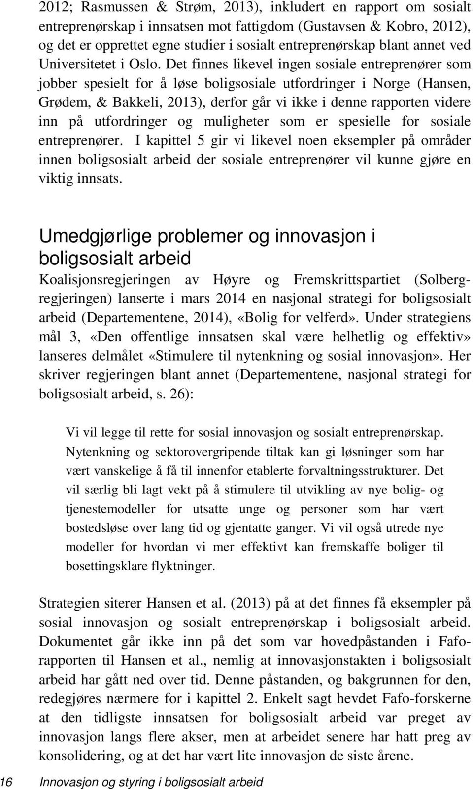 Det finnes likevel ingen sosiale entreprenører som jobber spesielt for å løse boligsosiale utfordringer i Norge (Hansen, Grødem, & Bakkeli, 2013), derfor går vi ikke i denne rapporten videre inn på