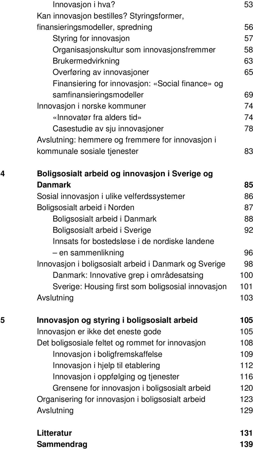 innovasjon: «Social finance» og samfinansieringsmodeller 69 Innovasjon i norske kommuner 74 «Innovatør fra alders tid» 74 Casestudie av sju innovasjoner 78 Avslutning: hemmere og fremmere for