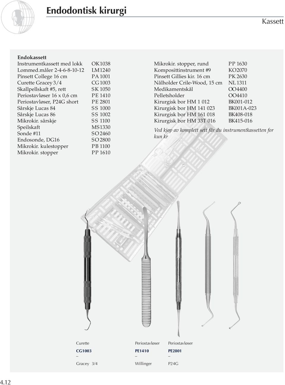 84 S S 1000 Sårskje Lucas 86 S S 1002 Mikrokir. sårskje S S 1100 Speilskaft MS1330 Sonde #11 SO 2460 Endosonde, DG16 SO 2800 Mikrokir. kulestopper PB 1100 Mikrokir. stopper PP 1610 Mikrokir.