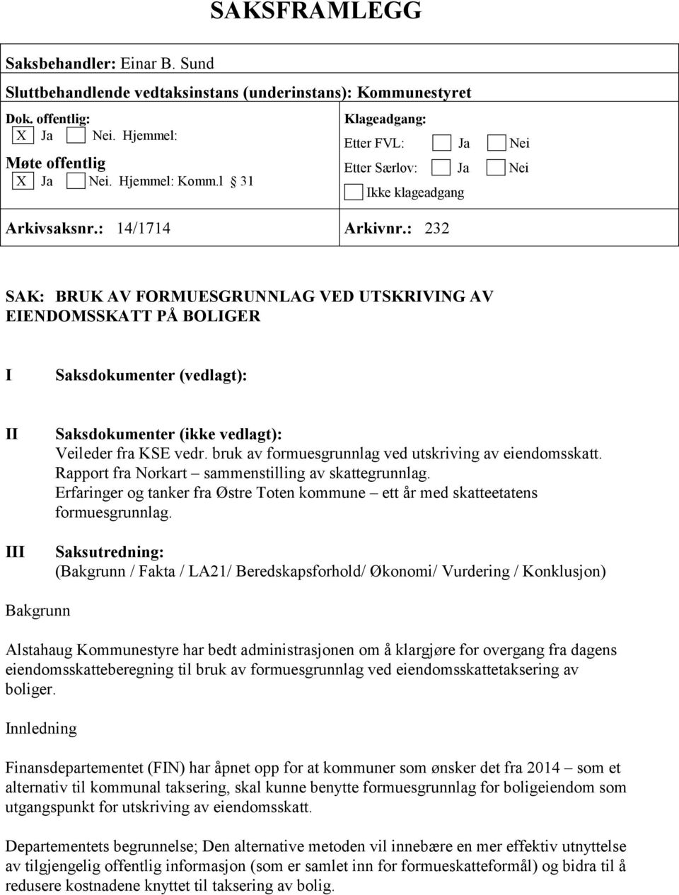 : 232 SAK: BRUK AV FORMUESGRUNNLAG VED UTSKRIVING AV EIENDOMSSKATT PÅ BOLIGER I Saksdokumenter (vedlagt): II III Saksdokumenter (ikke vedlagt): Veileder fra KSE vedr.