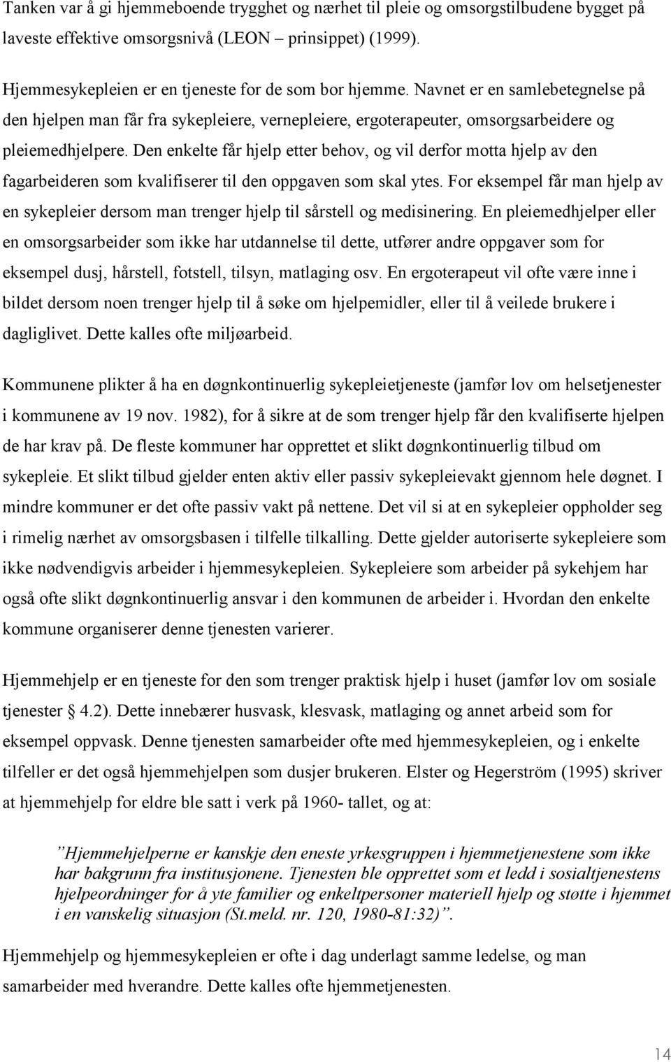 Den enkelte får hjelp etter behov, og vil derfor motta hjelp av den fagarbeideren som kvalifiserer til den oppgaven som skal ytes.