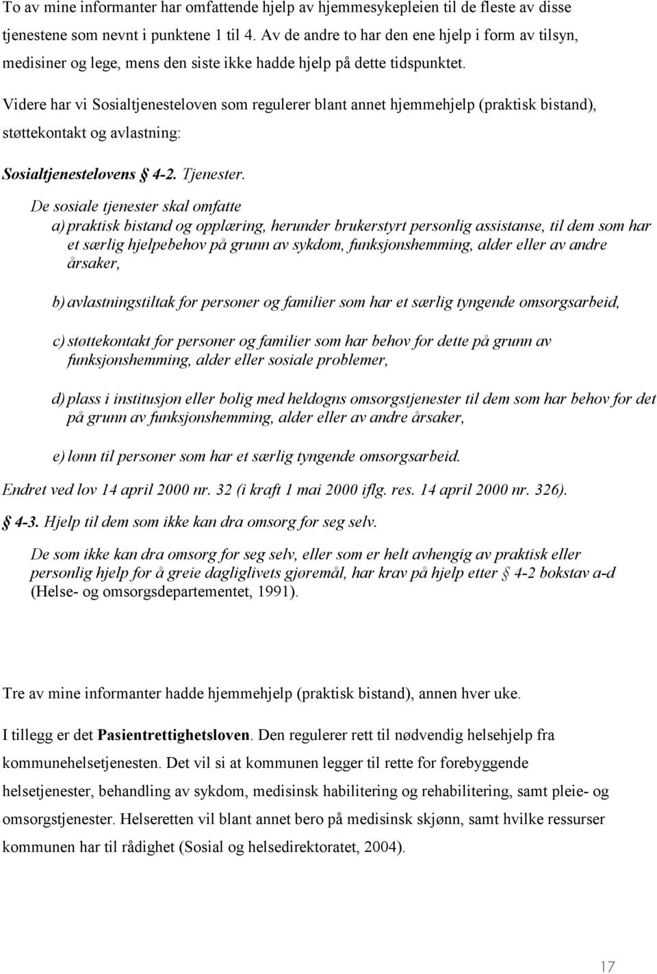 Videre har vi Sosialtjenesteloven som regulerer blant annet hjemmehjelp (praktisk bistand), støttekontakt og avlastning: Sosialtjenestelovens 4-2. Tjenester.