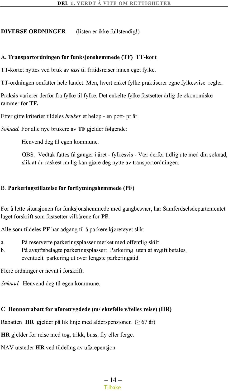 Det enkelte fylke fastsetter årlig de økonomiske rammer for TF. Etter gitte kriterier tildeles bruker et beløp - en pott- pr.år. Søknad.