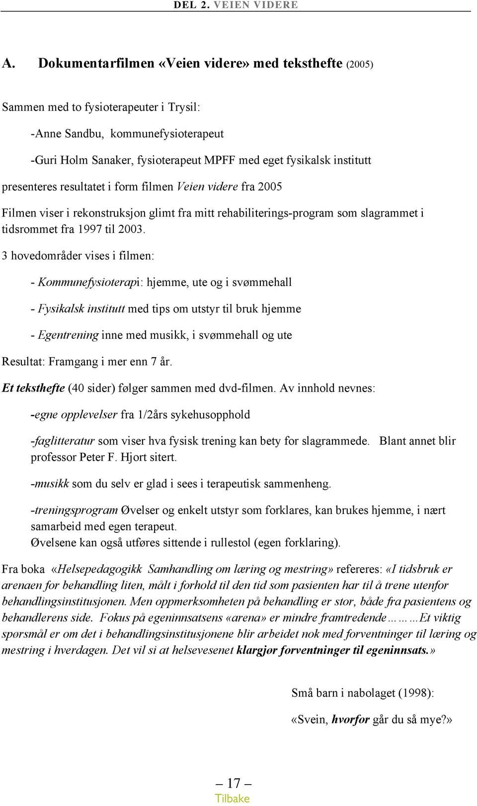 presenteres resultatet i form filmen Veien videre fra 2005 Filmen viser i rekonstruksjon glimt fra mitt rehabiliterings-program som slagrammet i tidsrommet fra 1997 til 2003.