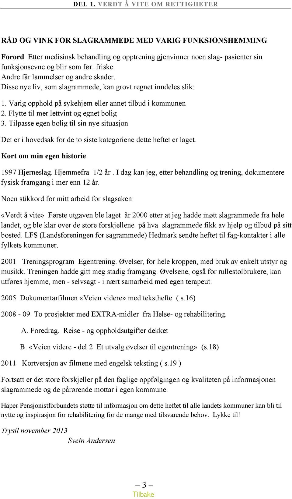 Flytte til mer lettvint og egnet bolig 3. Tilpasse egen bolig til sin nye situasjon Det er i hovedsak for de to siste kategoriene dette heftet er laget. Kort om min egen historie 1997 Hjerneslag.