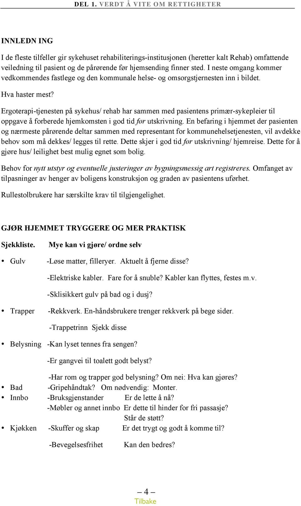 Ergoterapi-tjenesten på sykehus/ rehab har sammen med pasientens primær-sykepleier til oppgave å forberede hjemkomsten i god tid før utskrivning.