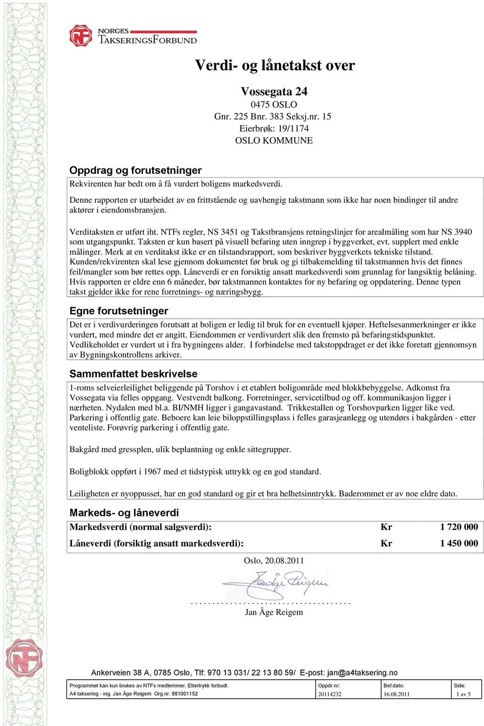 NTFs regler, NS 3451 og Takstbransjens retningslinjer for arealmåling som har NS 3940 som utgangspunkt. Taksten er kun basert på visuell befaring uten inngrep i byggverket, evt.