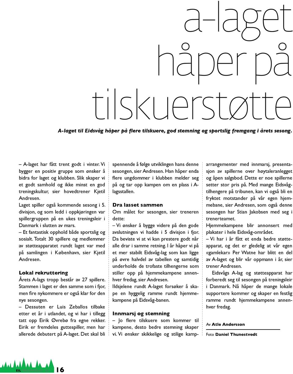 Laget spiller også kommende sesong i 5. divisjon, og som ledd i oppkjøringen var spillergruppen på en ukes treningsleir i Danmark i slutten av mars. Et fantastisk opphold både sportslig og sosialt.