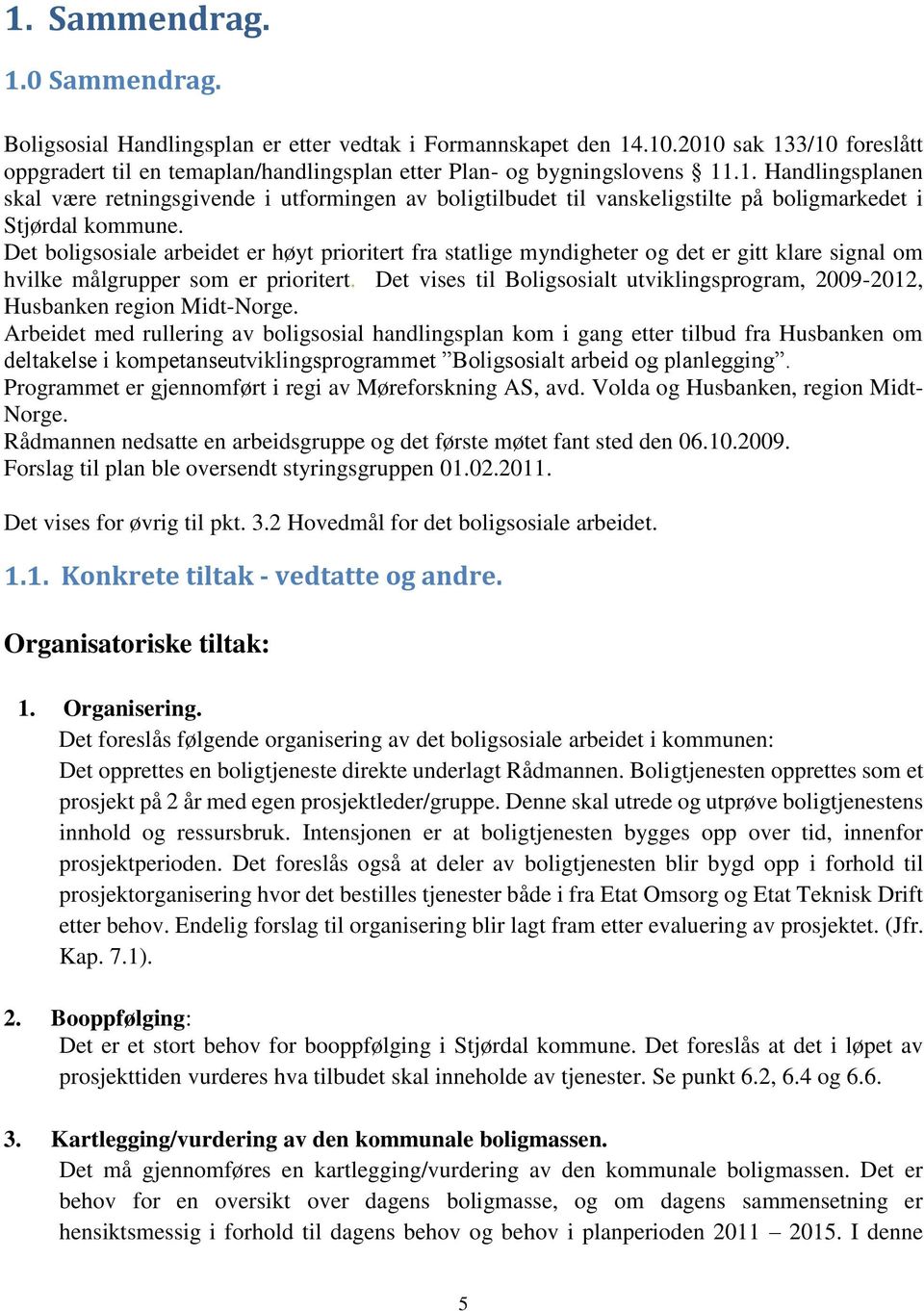 Det boligsosiale arbeidet er høyt prioritert fra statlige myndigheter og det er gitt klare signal om hvilke målgrupper som er prioritert.