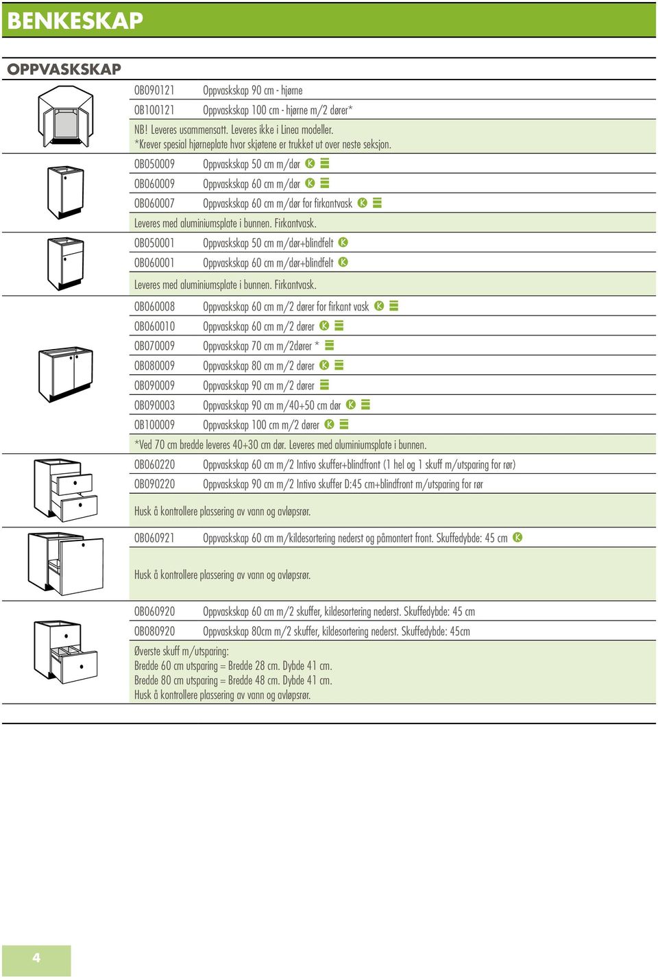 OB050009 Oppvaskskap 50 cm m/dør OB060009 Oppvaskskap 60 cm m/dør OB060007 Oppvaskskap 60 cm m/dør for firkantvask Leveres med aluminiumsplate i bunnen. Firkantvask.