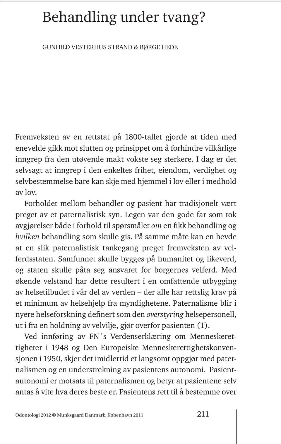 vokste seg sterkere. I dag er det selvsagt at inngrep i den enkeltes frihet, eiendom, verdighet og selvbestemmelse bare kan skje med hjemmel i lov eller i medhold av lov.