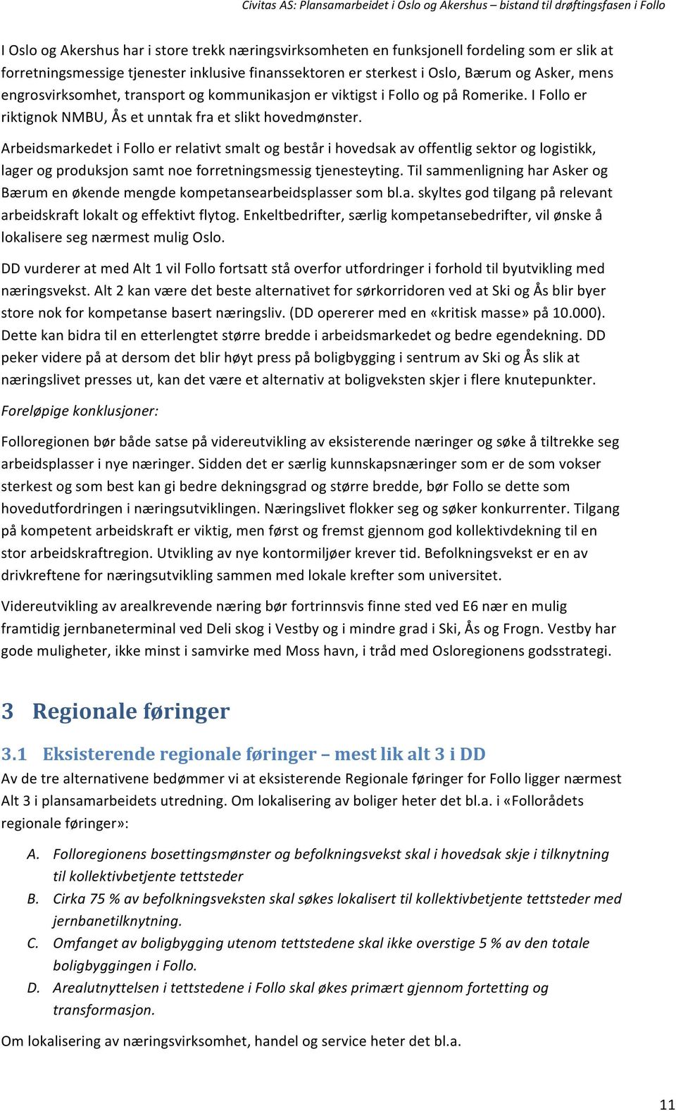 Arbeidsmarkedet i Follo er relativt smalt og består i hovedsak av offentlig sektor og logistikk, lager og produksjon samt noe forretningsmessig tjenesteyting.