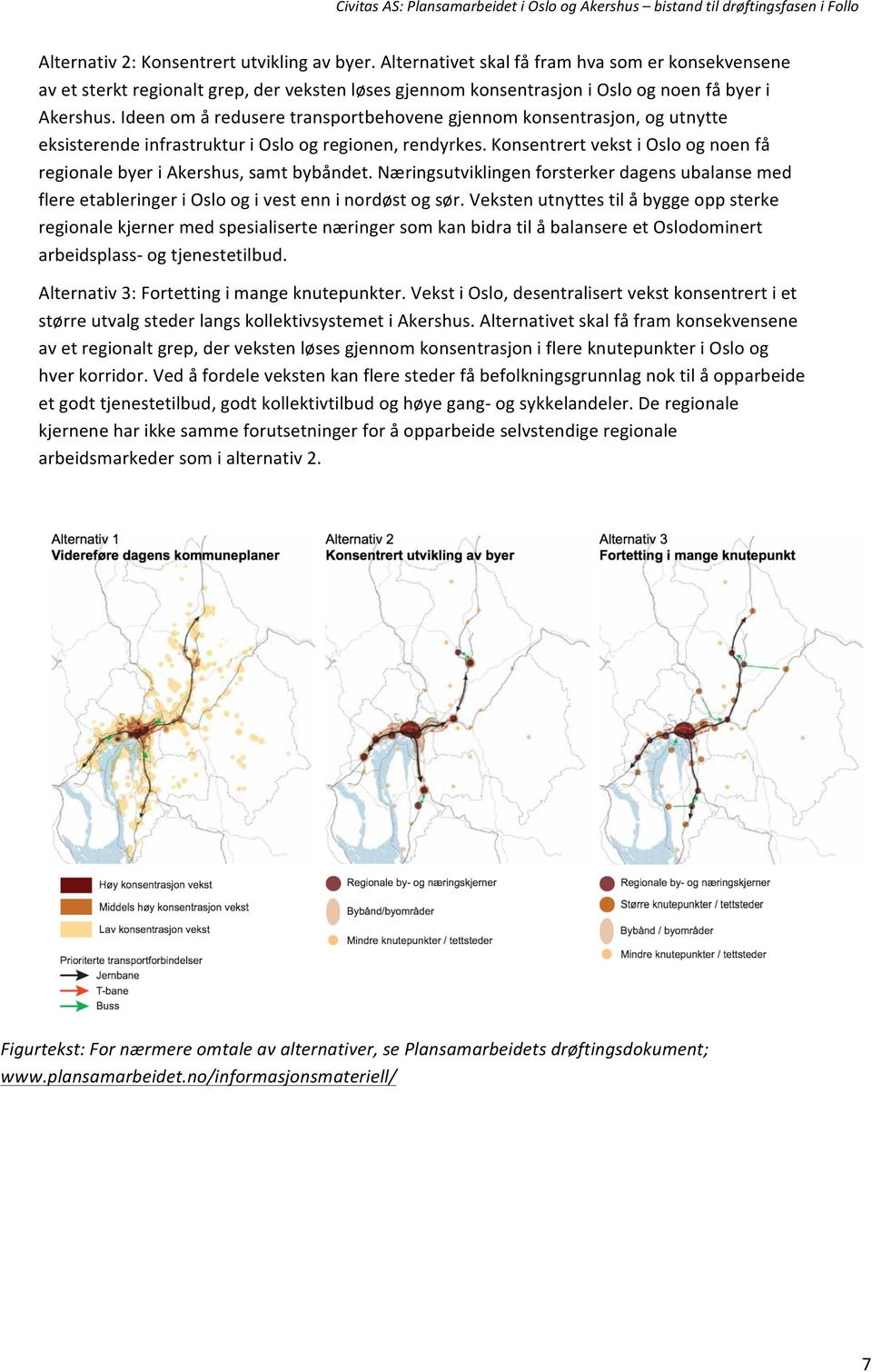 Konsentrert vekst i Oslo og noen få regionale byer i Akershus, samt bybåndet. Næringsutviklingen forsterker dagens ubalanse med flere etableringer i Oslo og i vest enn i nordøst og sør.