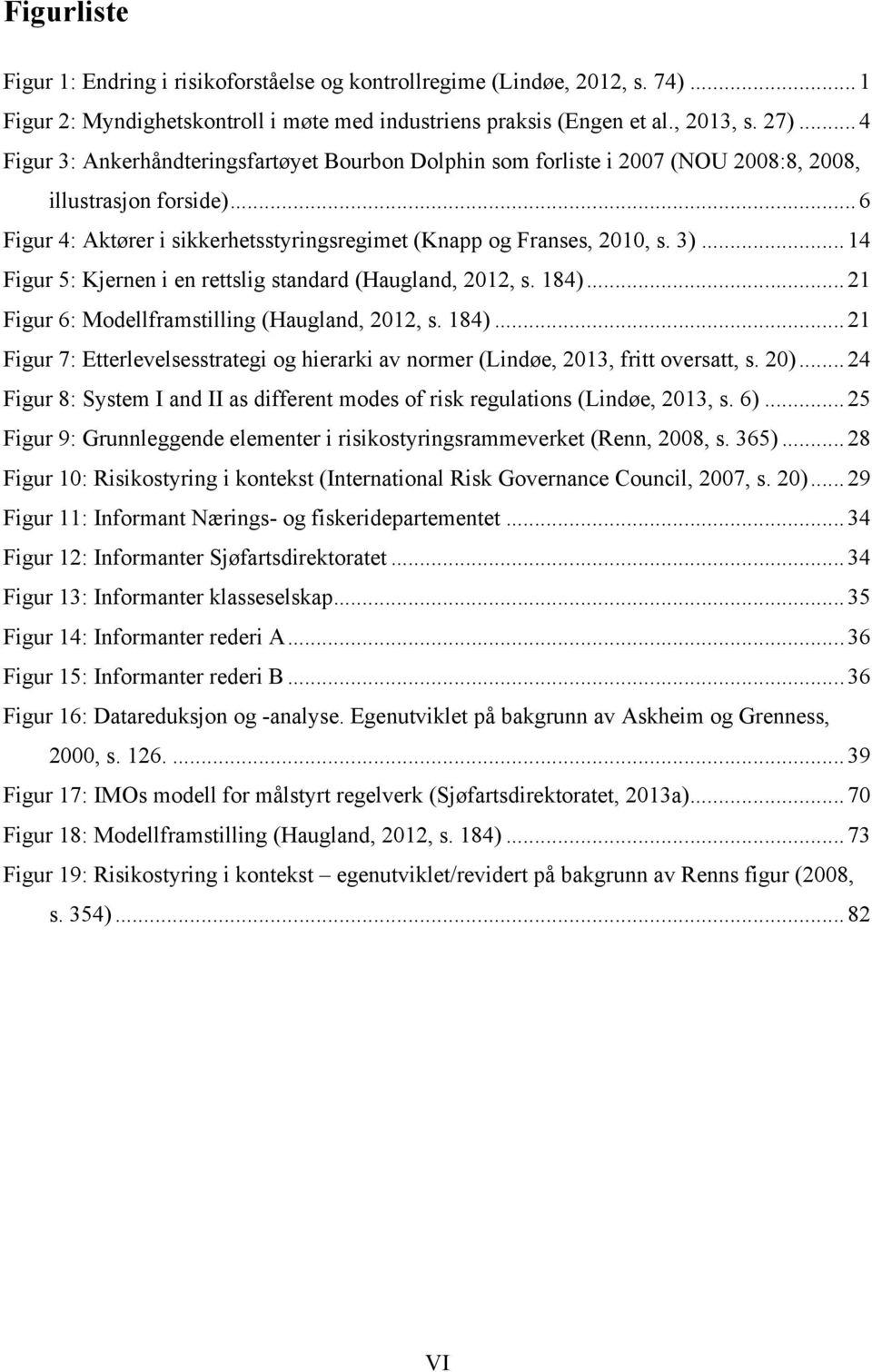 .. 14 Figur 5: Kjernen i en rettslig standard (Haugland, 2012, s. 184)... 21 Figur 6: Modellframstilling (Haugland, 2012, s. 184)... 21 Figur 7: Etterlevelsesstrategi og hierarki av normer (Lindøe, 2013, fritt oversatt, s.