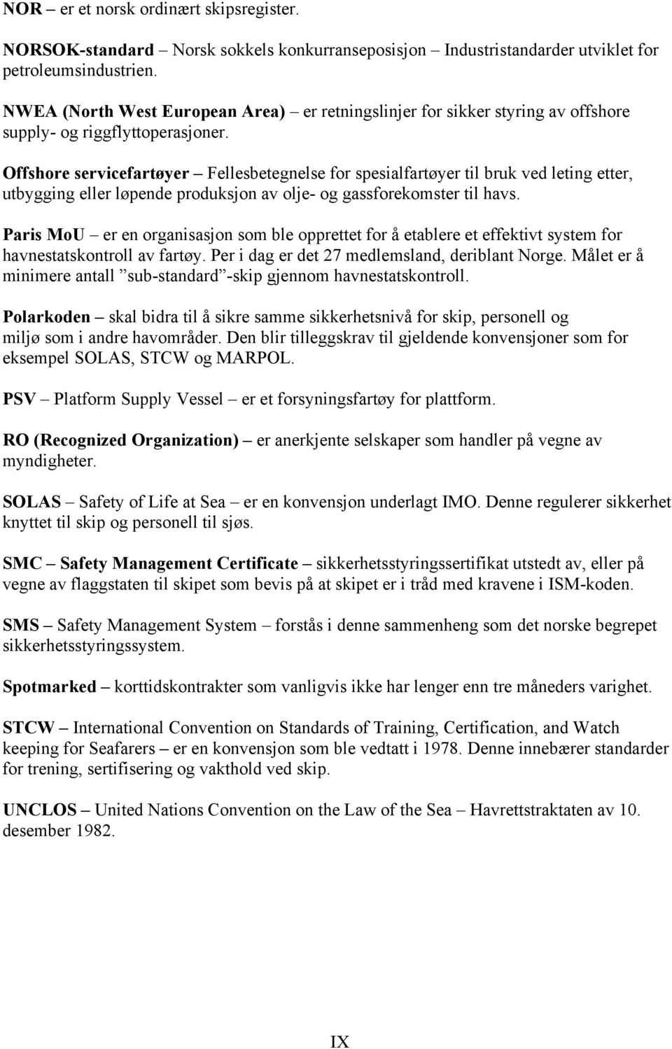 Offshore servicefartøyer Fellesbetegnelse for spesialfartøyer til bruk ved leting etter, utbygging eller løpende produksjon av olje- og gassforekomster til havs.