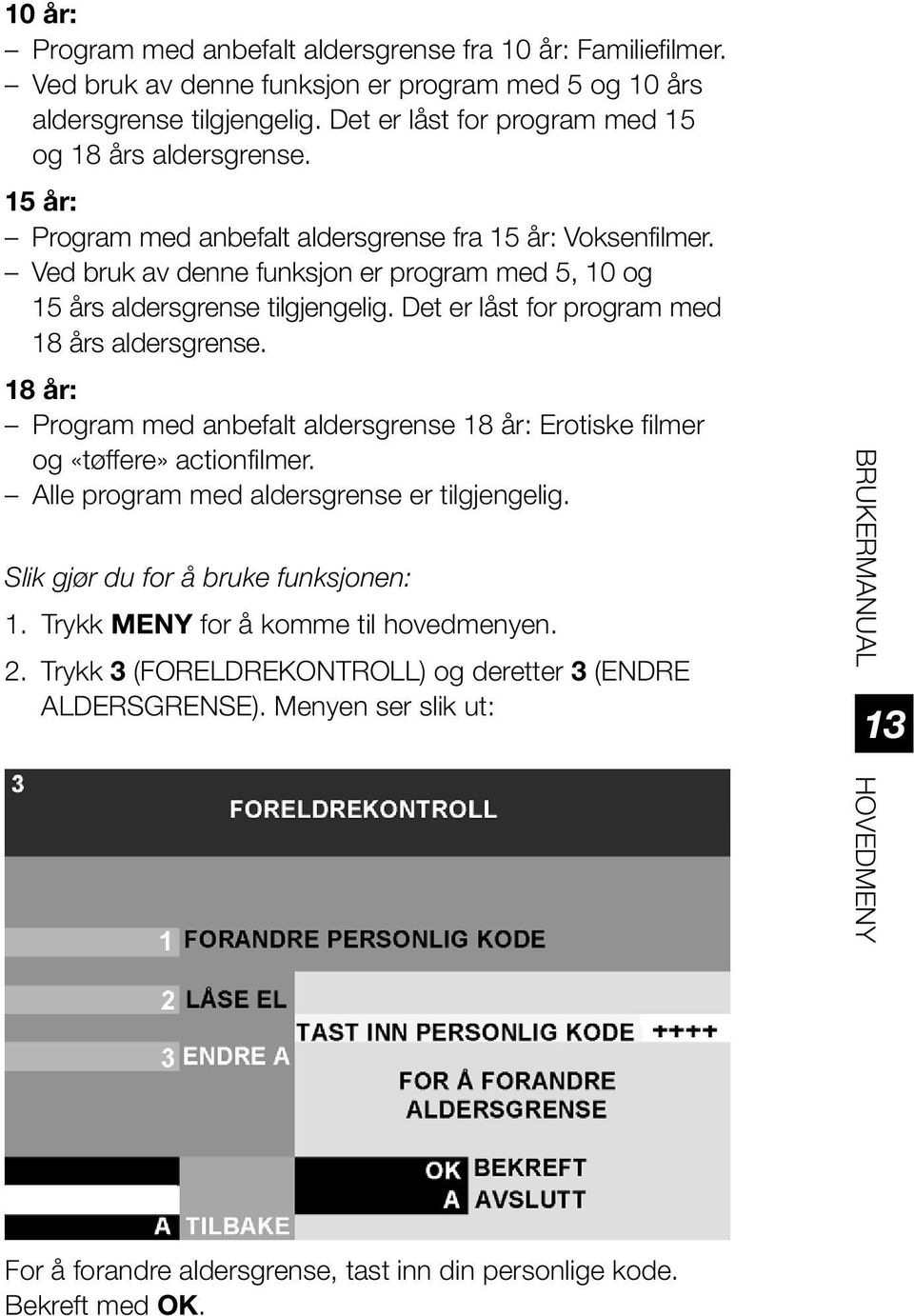 Ved bruk av denne funksjon er program med 5, 10 og 15 års aldersgrense tilgjengelig. Det er låst for program med 18 års aldersgrense.