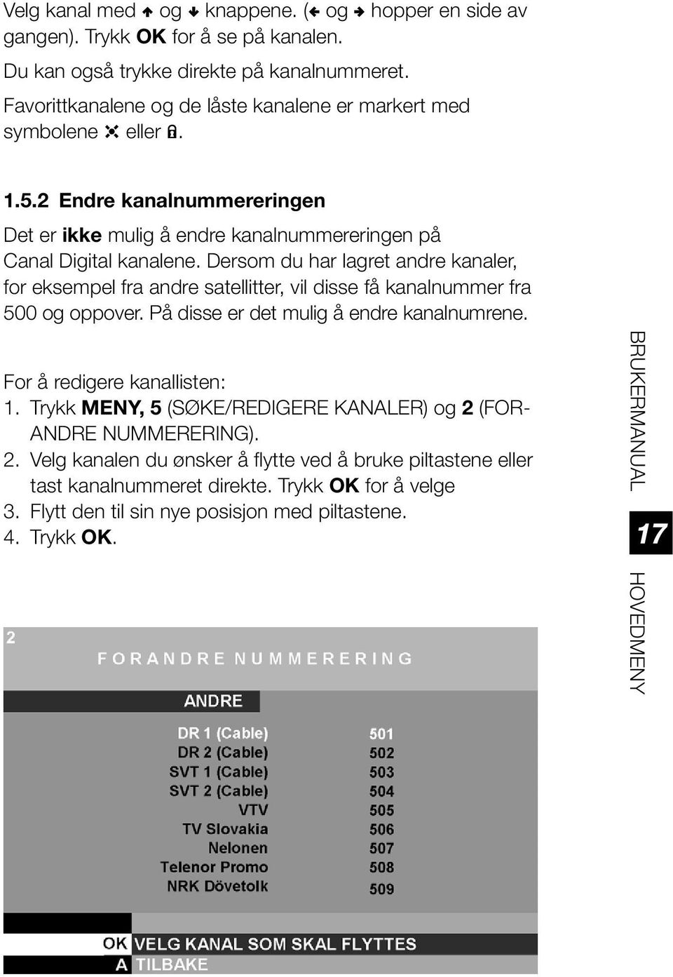 Dersom du har lagret andre kanaler, for eksempel fra andre satellitter, vil disse få kanalnummer fra 500 og oppover. På disse er det mulig å endre kanalnumrene. For å redigere kanallisten: 1.