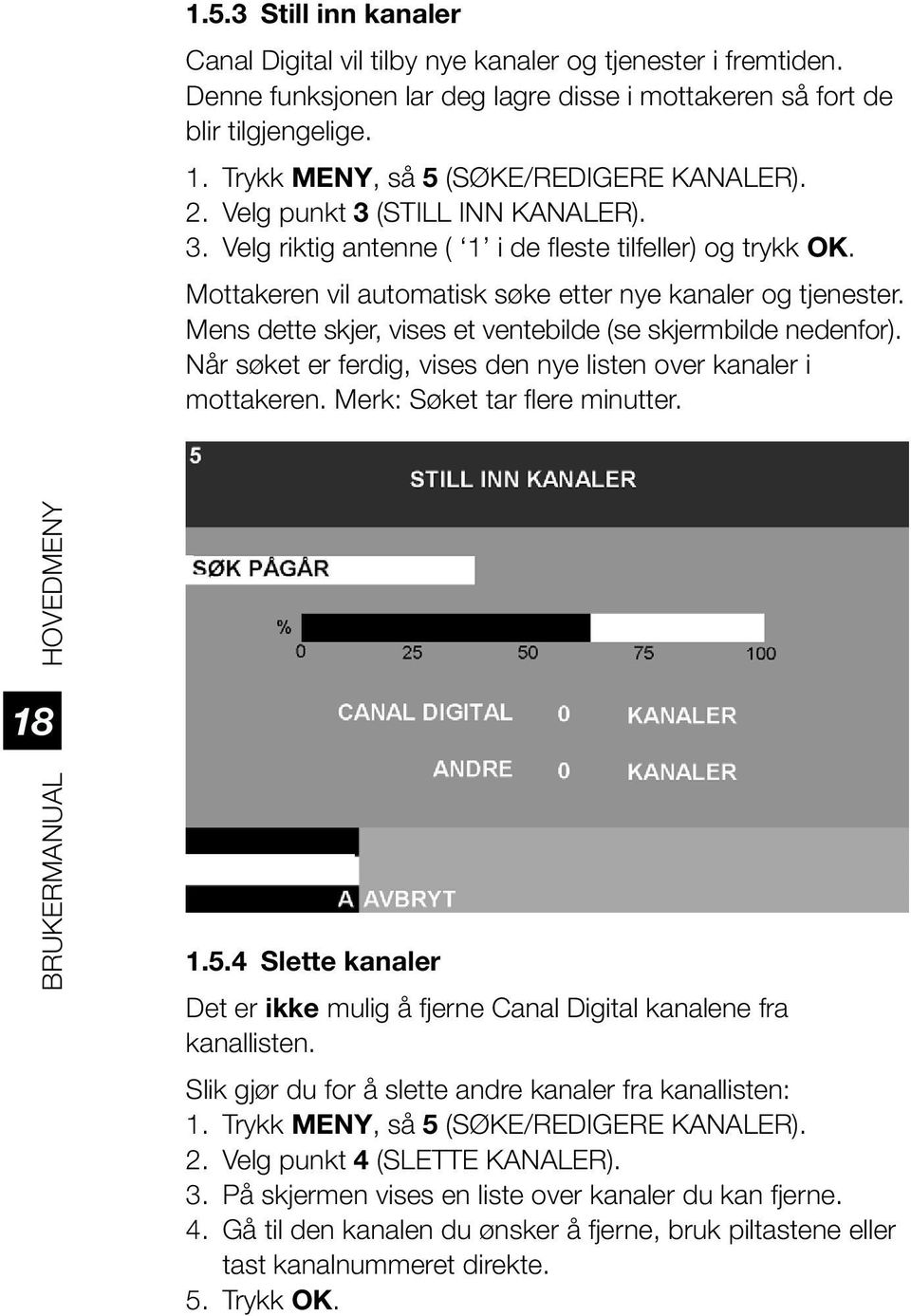 Mottakeren vil automatisk søke etter nye kanaler og tjenester. Mens dette skjer, vises et ventebilde (se skjermbilde nedenfor). Når søket er ferdig, vises den nye listen over kanaler i mottakeren.