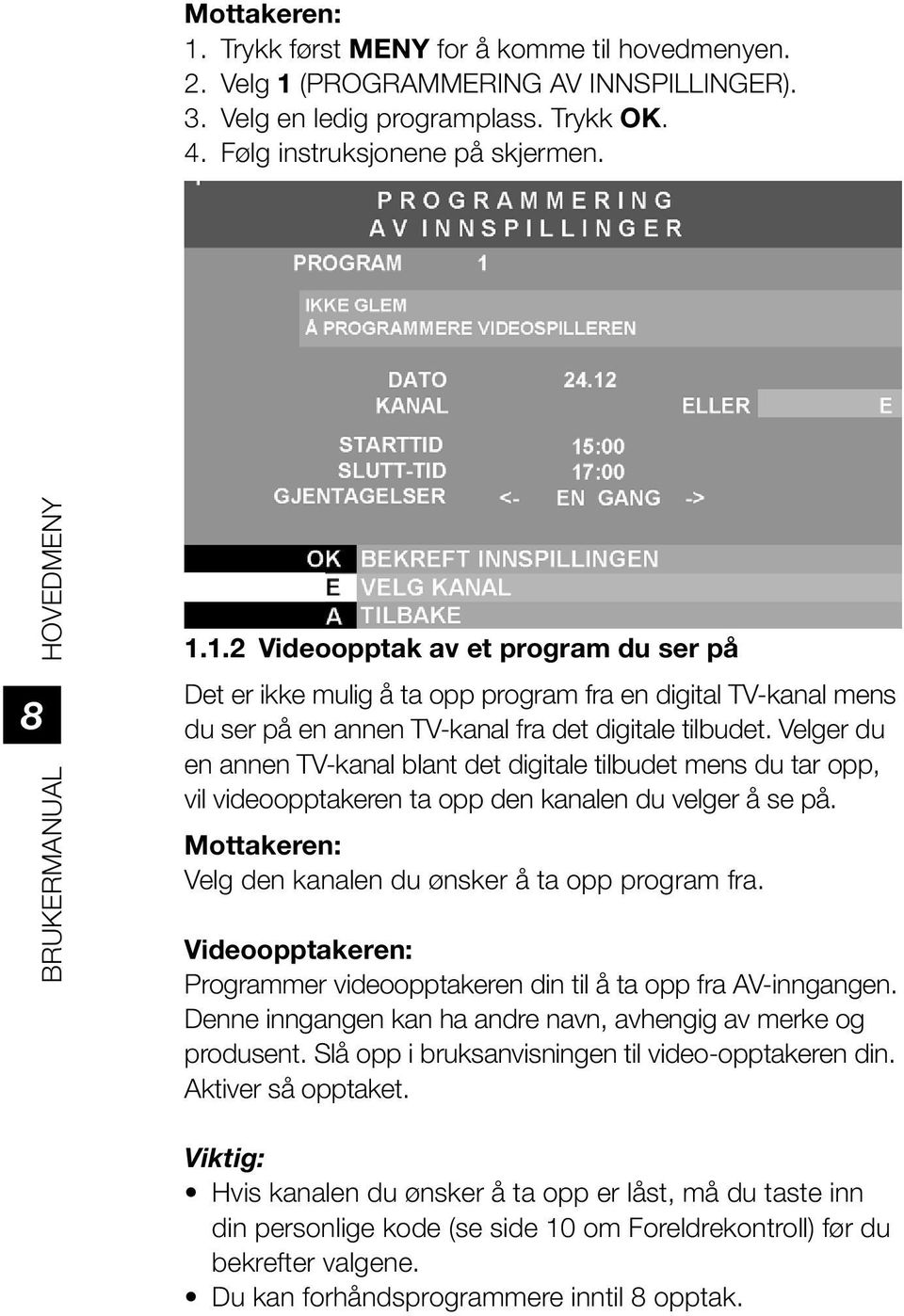 Velger du en annen TV-kanal blant det digitale tilbudet mens du tar opp, vil videoopptakeren ta opp den kanalen du velger å se på. Mottakeren: Velg den kanalen du ønsker å ta opp program fra.