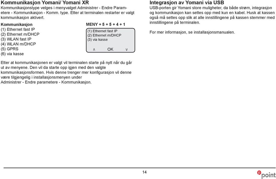 Integrasjon av Yomani via USB USB-porten gir Yomani store muligheter, da både strøm, integrasjon og kommunikasjon kan settes opp med kun en kabel.