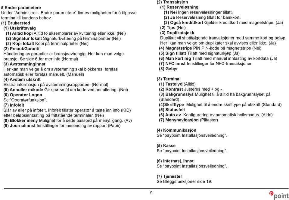 (Nei) (2) Signatur lokalt Signaturkvittering på terminalprinter (Nei) (3) Kopi lokalt Kopi på terminalprinter (Nei) (2) Preaut/Garanti Håndtering av garantier er bransjeavhengig.