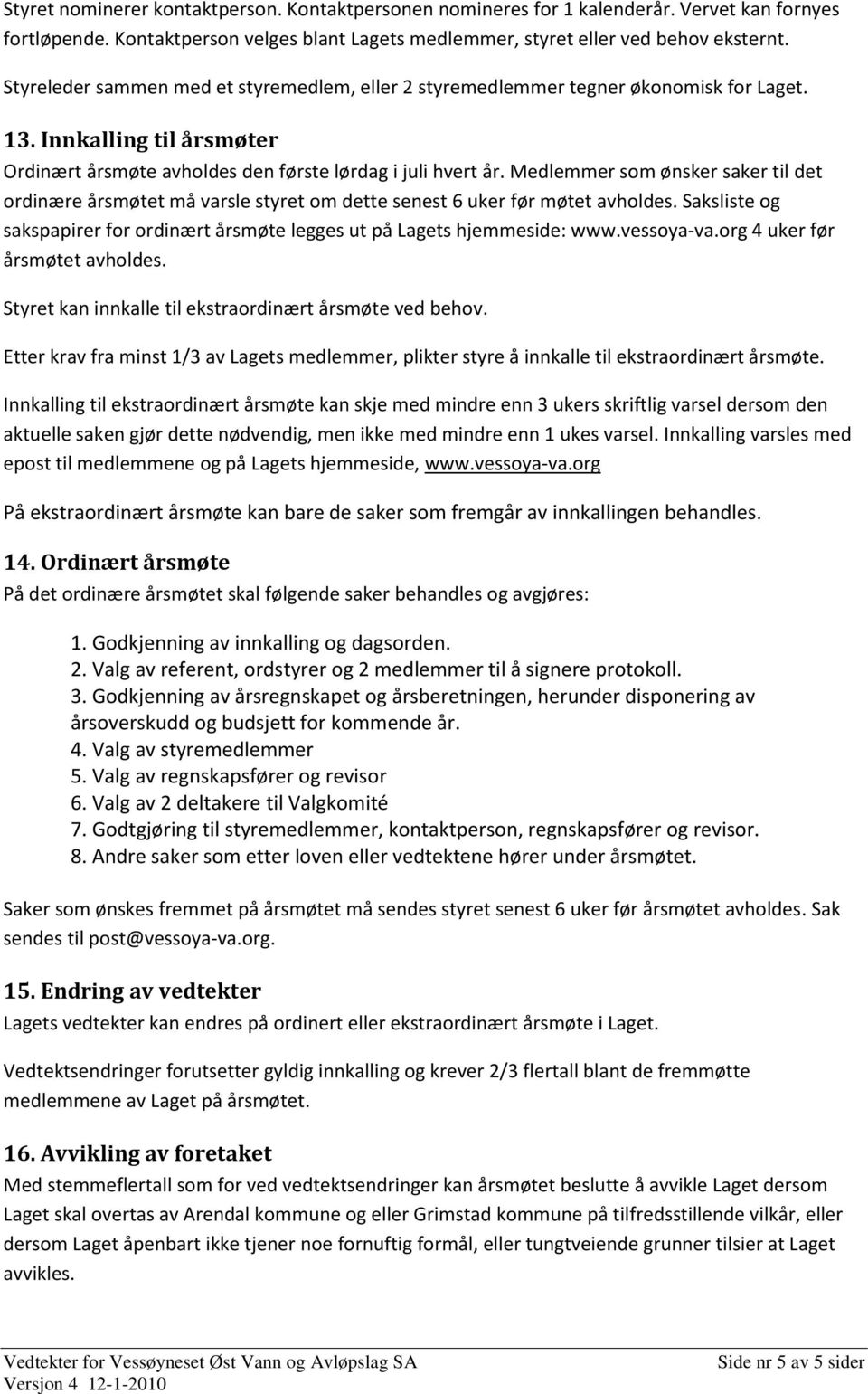 Medlemmer som ønsker saker til det ordinære årsmøtet må varsle styret om dette senest 6 uker før møtet avholdes. Saksliste og sakspapirer for ordinært årsmøte legges ut på Lagets hjemmeside: www.